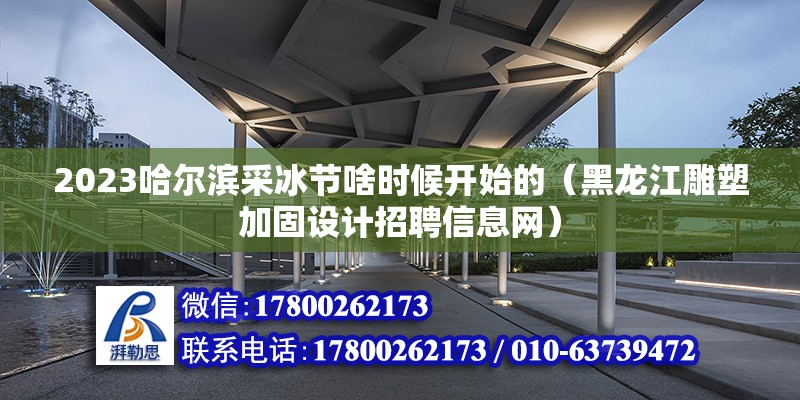 2023哈爾濱采冰節啥時候開始的（黑龍江雕塑加固設計招聘信息網） 北京鋼結構設計