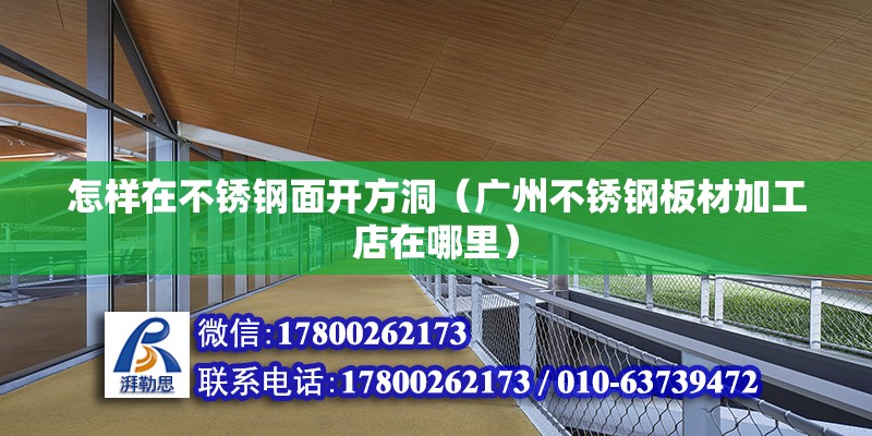 怎樣在不銹鋼面開方洞（廣州不銹鋼板材加工店在哪里） 北京鋼結構設計