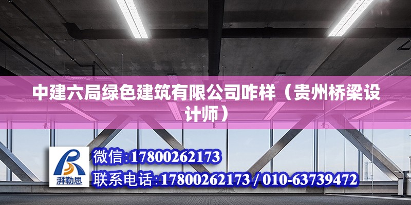 中建六局綠色建筑有限公司咋樣（貴州橋梁設計師）