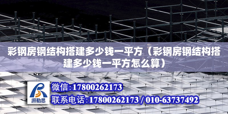 彩鋼房鋼結(jié)構(gòu)搭建多少錢一平方（彩鋼房鋼結(jié)構(gòu)搭建多少錢一平方怎么算）