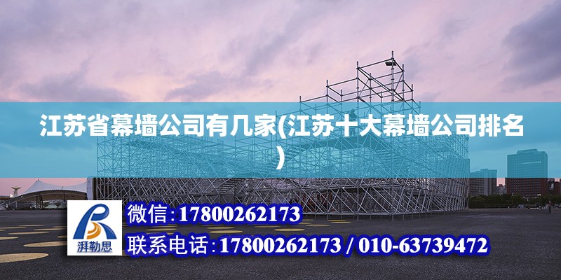 江蘇省幕墻公司有幾家(江蘇十大幕墻公司排名) 建筑方案施工