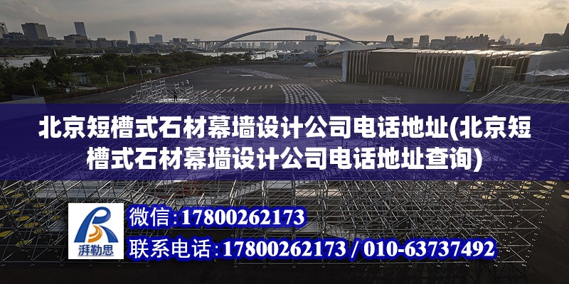 北京短槽式石材幕墻設計公司電話地址(北京短槽式石材幕墻設計公司電話地址查詢) 結構框架施工