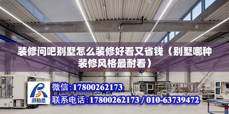 裝修問吧別墅怎么裝修好看又省錢（別墅哪種裝修風格最耐看）