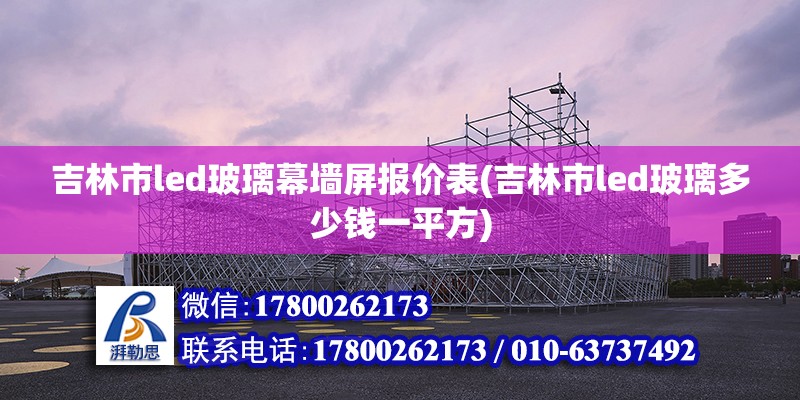 吉林市led玻璃幕墻屏報價表(吉林市led玻璃多少錢一平方)