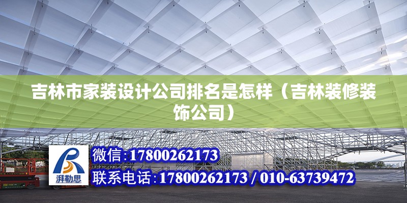 吉林市家裝設計公司排名是怎樣（吉林裝修裝飾公司） 北京鋼結構設計