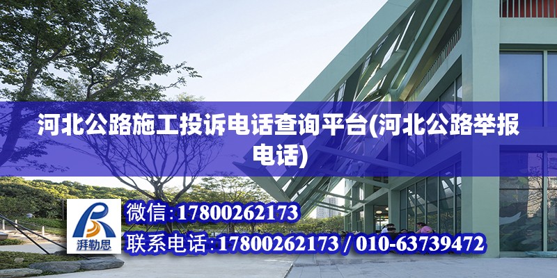 河北公路施工投訴電話查詢平臺(tái)(河北公路舉報(bào)電話) 建筑方案施工