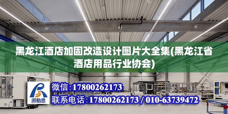 黑龍江酒店加固改造設計圖片大全集(黑龍江省酒店用品行業(yè)協(xié)會)