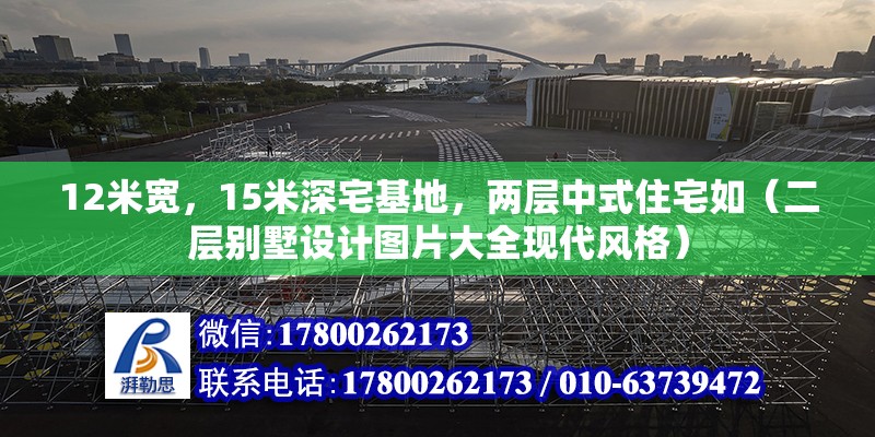 12米寬，15米深宅基地，兩層中式住宅如（二層別墅設計圖片大全現代風格）