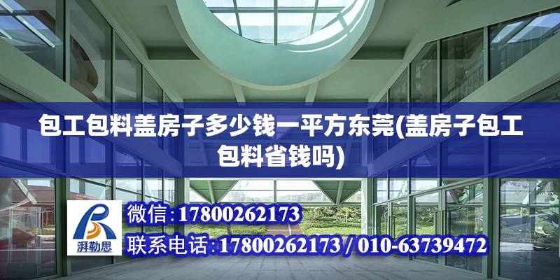 包工包料蓋房子多少錢一平方東莞(蓋房子包工包料省錢嗎)