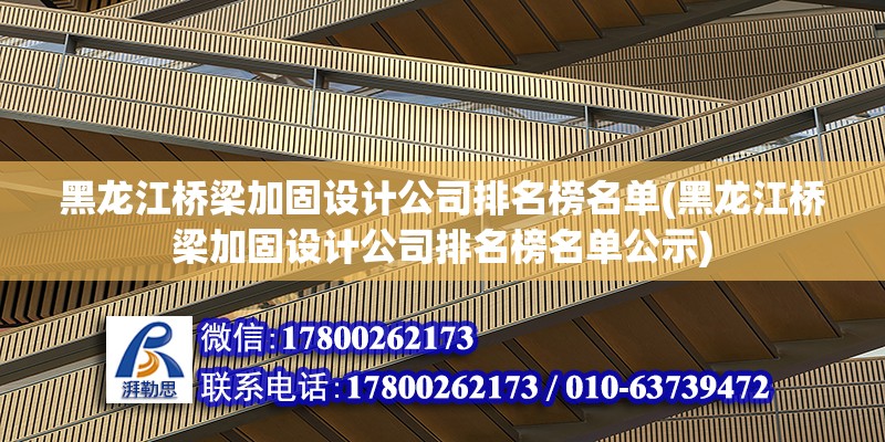 黑龍江橋梁加固設計公司排名榜名單(黑龍江橋梁加固設計公司排名榜名單公示)