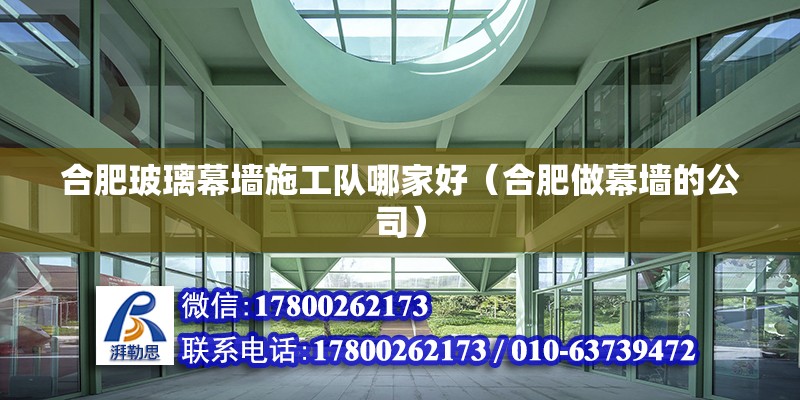 合肥玻璃幕墻施工隊(duì)哪家好（合肥做幕墻的公司） 北京鋼結(jié)構(gòu)設(shè)計(jì)