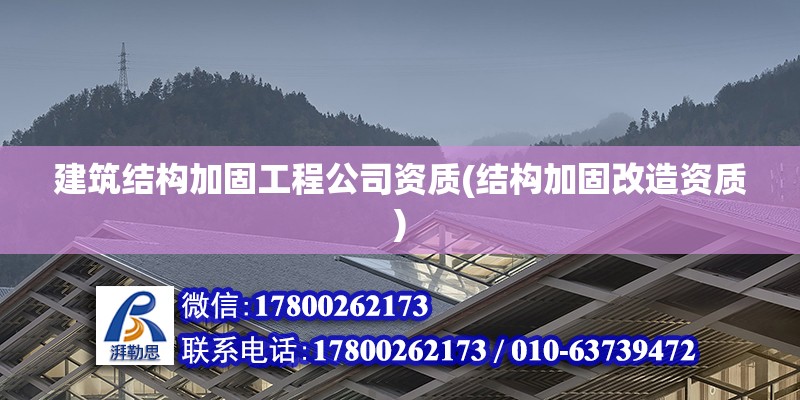 建筑結(jié)構(gòu)加固工程公司資質(zhì)(結(jié)構(gòu)加固改造資質(zhì)) 結(jié)構(gòu)橋梁鋼結(jié)構(gòu)施工