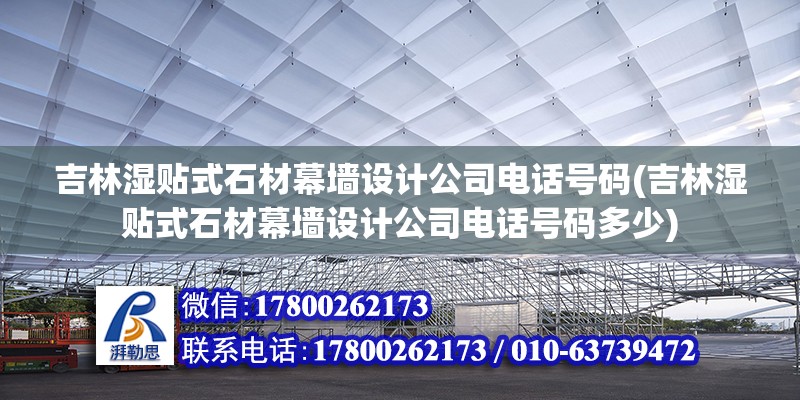 吉林濕貼式石材幕墻設計公司電話號碼(吉林濕貼式石材幕墻設計公司電話號碼多少)