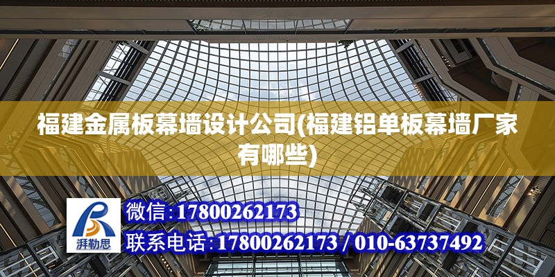 福建金屬板幕墻設計公司(福建鋁單板幕墻廠家有哪些) 結構工業鋼結構設計