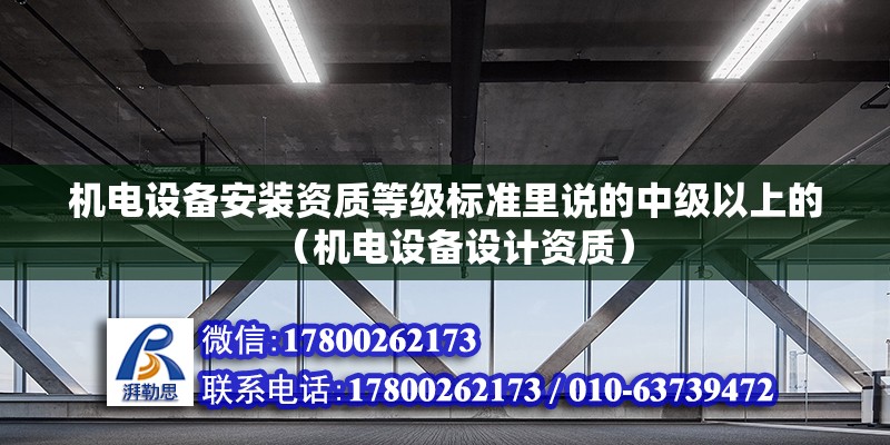 機電設備安裝資質等級標準里說的中級以上的（機電設備設計資質）