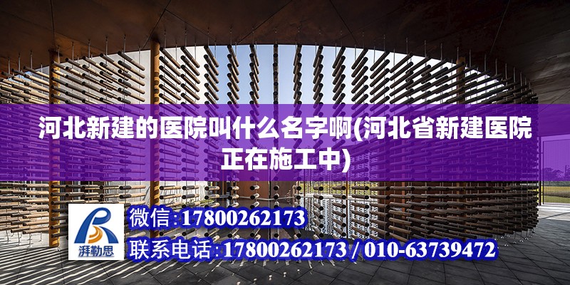 河北新建的醫院叫什么名字啊(河北省新建醫院正在施工中)