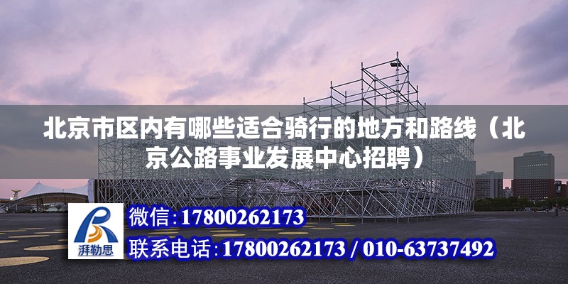 北京市區內有哪些適合騎行的地方和路線（北京公路事業發展中心招聘）