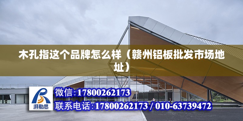 木孔指這個品牌怎么樣（贛州鋁板批發市場地址） 北京鋼結構設計