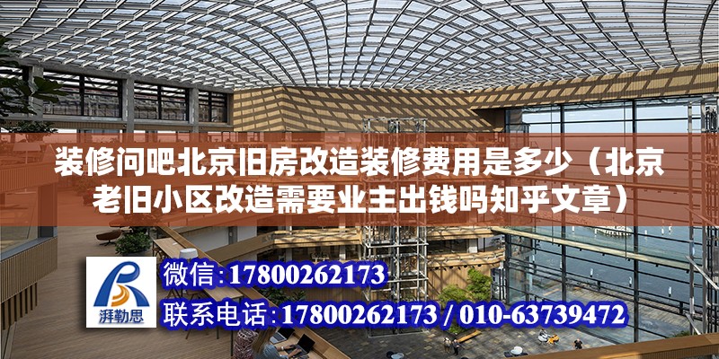 裝修問吧北京舊房改造裝修費用是多少（北京老舊小區(qū)改造需要業(yè)主出錢嗎知乎文章） 北京鋼結構設計