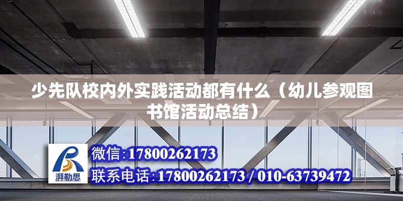 少先隊校內外實踐活動都有什么（幼兒參觀圖書館活動總結） 北京鋼結構設計