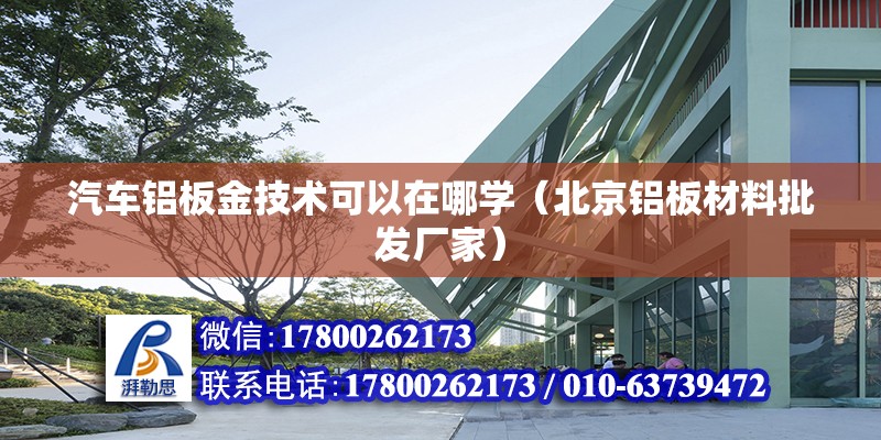 汽車鋁板金技術可以在哪學（北京鋁板材料批發廠家）