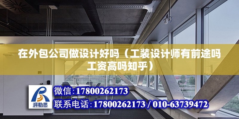 在外包公司做設計好嗎（工裝設計師有前途嗎工資高嗎知乎）