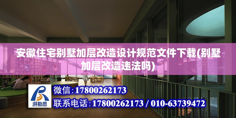 安徽住宅別墅加層改造設(shè)計規(guī)范文件下載(別墅加層改造違法嗎) 建筑消防施工