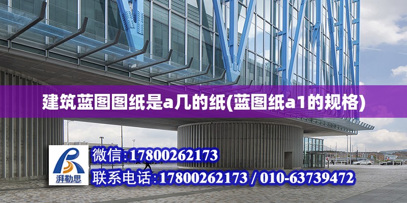 建筑藍圖圖紙是a幾的紙(藍圖紙a1的規格) 結構橋梁鋼結構設計