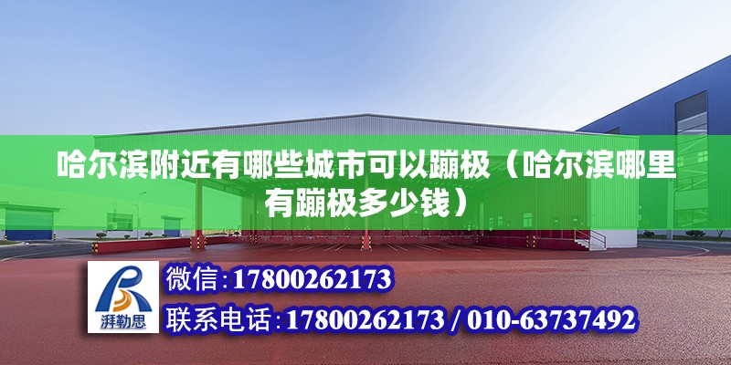 哈爾濱附近有哪些城市可以蹦極（哈爾濱哪里有蹦極多少錢） 北京鋼結構設計