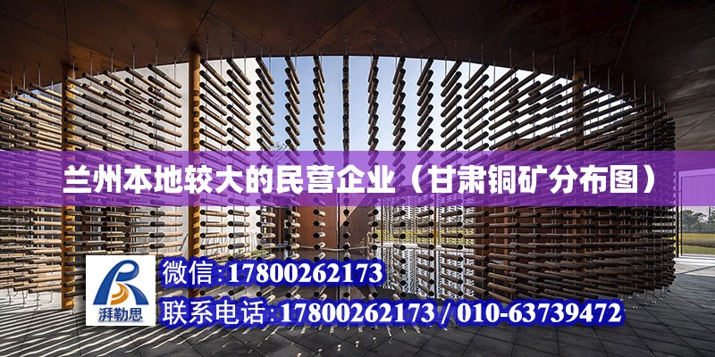 蘭州本地較大的民營企業(yè)（甘肅銅礦分布圖） 北京鋼結(jié)構(gòu)設計