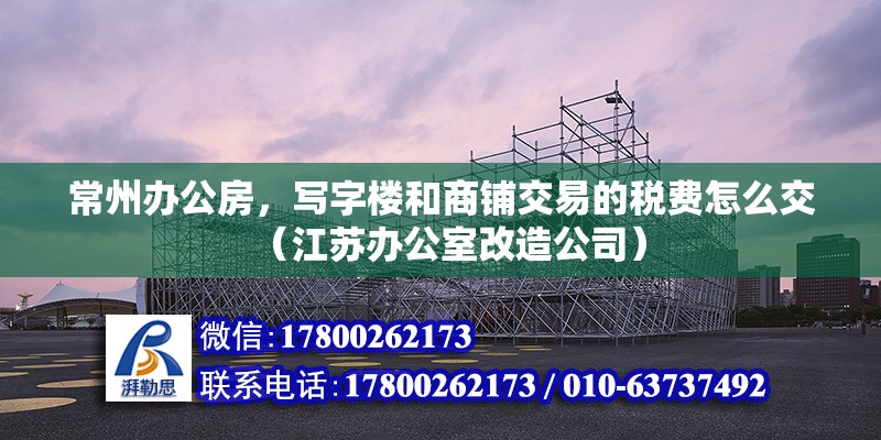 常州辦公房，寫字樓和商鋪交易的稅費(fèi)怎么交（江蘇辦公室改造公司）