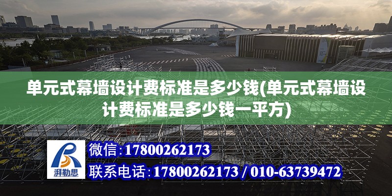 單元式幕墻設計費標準是多少錢(單元式幕墻設計費標準是多少錢一平方)