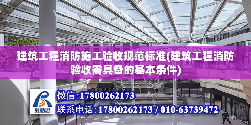 建筑工程消防施工驗收規范標準(建筑工程消防驗收需具備的基本條件)