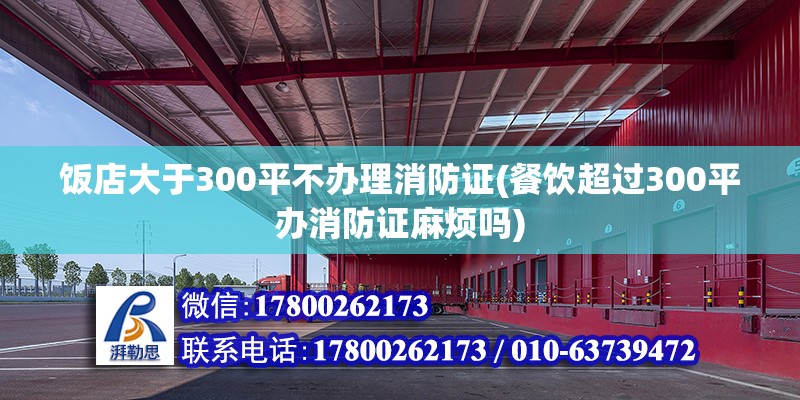 飯店大于300平不辦理消防證(餐飲超過300平辦消防證麻煩嗎)