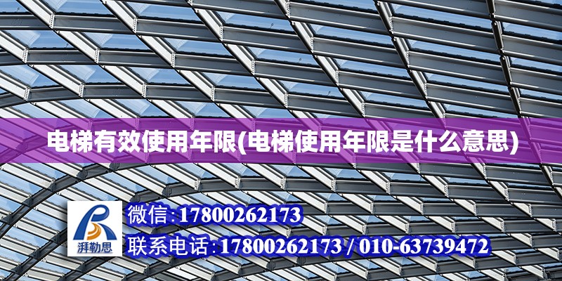 電梯有效使用年限(電梯使用年限是什么意思)