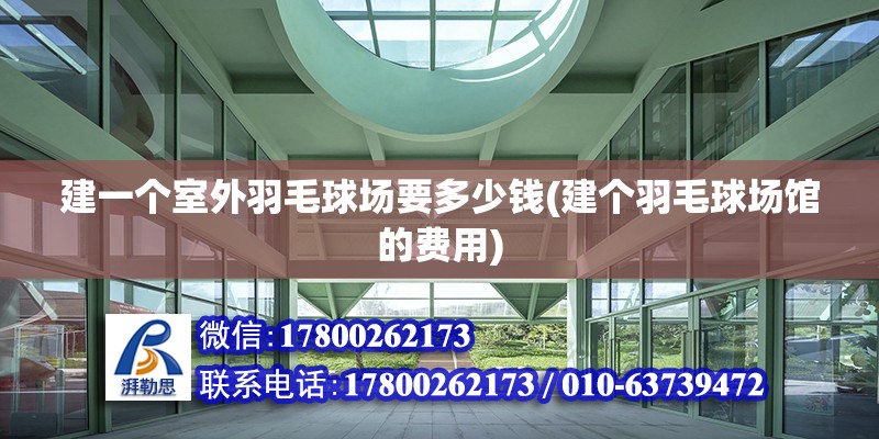 建一個(gè)室外羽毛球場(chǎng)要多少錢(建個(gè)羽毛球場(chǎng)館的費(fèi)用) 全國(guó)鋼結(jié)構(gòu)廠