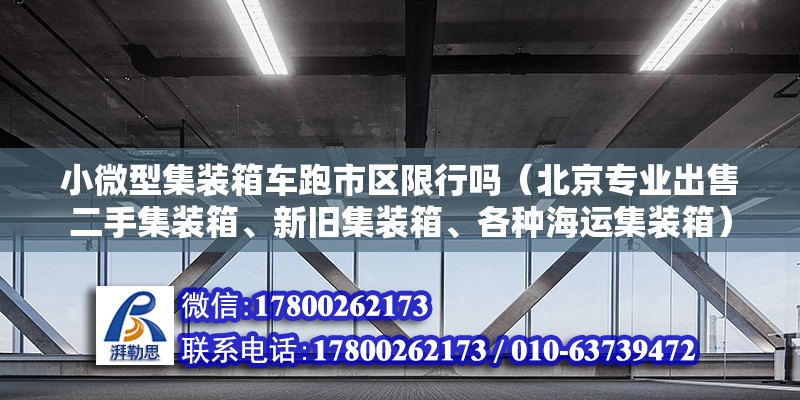 小微型集裝箱車跑市區限行嗎（北京專業出售二手集裝箱、新舊集裝箱、各種海運集裝箱）