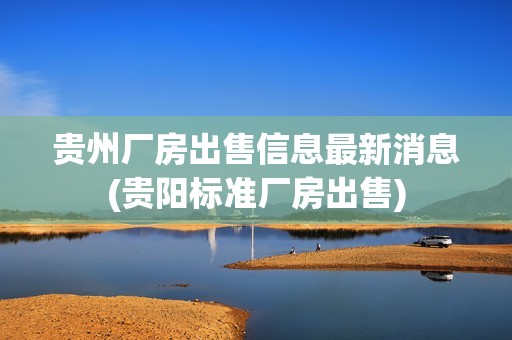 貴州廠房出售信息最新消息(貴陽標準廠房出售) 結構工業裝備設計