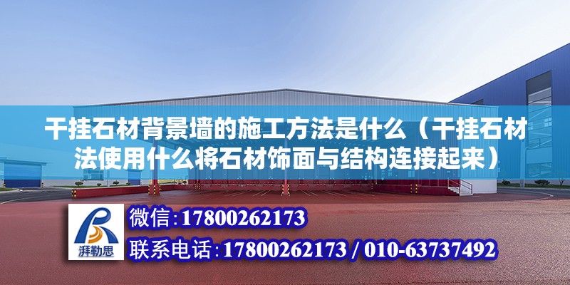 干掛石材背景墻的施工方法是什么（干掛石材法使用什么將石材飾面與結構連接起來）