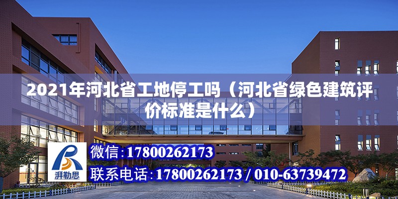 2021年河北省工地停工嗎（河北省綠色建筑評價標準是什么） 北京鋼結構設計