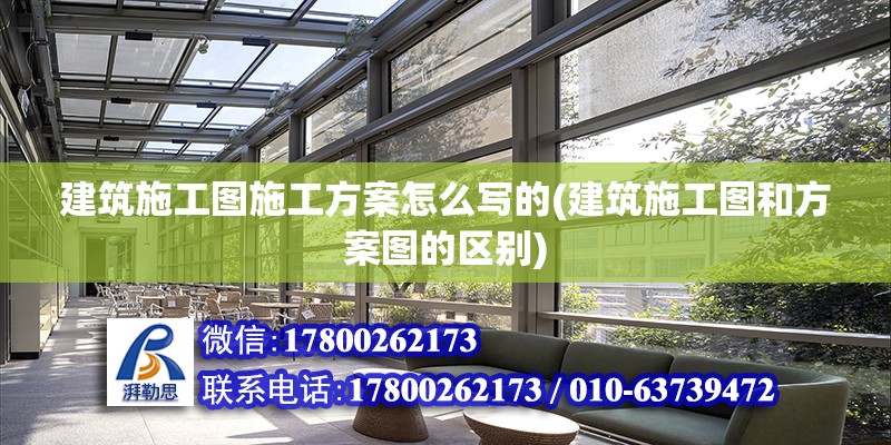 建筑施工圖施工方案怎么寫的(建筑施工圖和方案圖的區別) 裝飾工裝施工