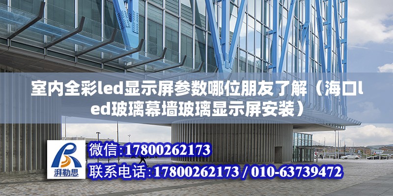 室內全彩led顯示屏參數哪位朋友了解（?？趌ed玻璃幕墻玻璃顯示屏安裝） 北京鋼結構設計