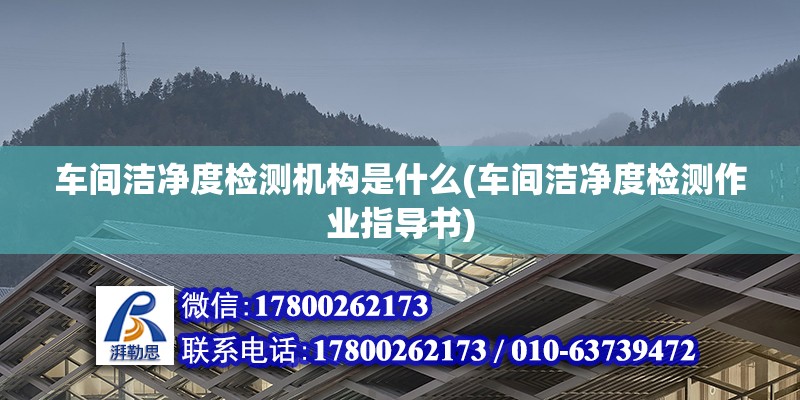 車間潔凈度檢測機構是什么(車間潔凈度檢測作業指導書)