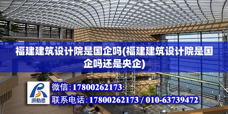 福建建筑設計院是國企嗎(福建建筑設計院是國企嗎還是央企) 鋼結構跳臺設計