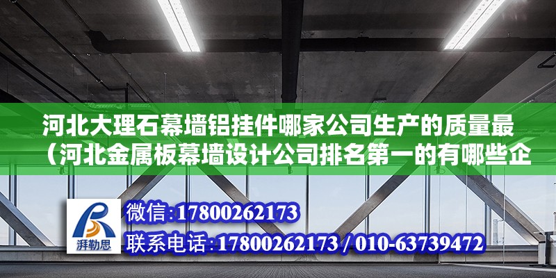 河北大理石幕墻鋁掛件哪家公司生產的質量最（河北金屬板幕墻設計公司排名第一的有哪些企業）