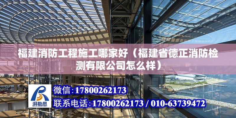 福建消防工程施工哪家好（福建省德正消防檢測有限公司怎么樣） 北京鋼結構設計