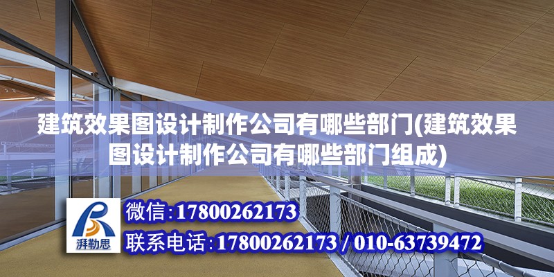 建筑效果圖設計制作公司有哪些部門(建筑效果圖設計制作公司有哪些部門組成) 結構電力行業(yè)施工