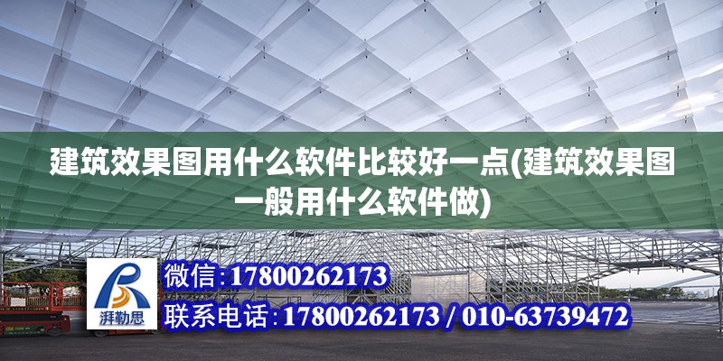 建筑效果圖用什么軟件比較好一點(建筑效果圖一般用什么軟件做) 結構機械鋼結構施工