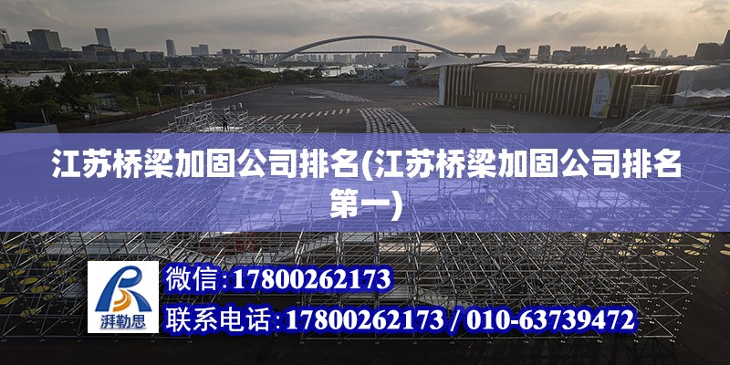 江蘇橋梁加固公司排名(江蘇橋梁加固公司排名第一) 結構機械鋼結構施工