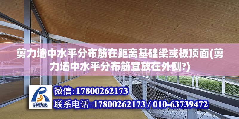 剪力墻中水平分布筋在距離基礎梁或板頂面(剪力墻中水平分布筋宜放在外側?)